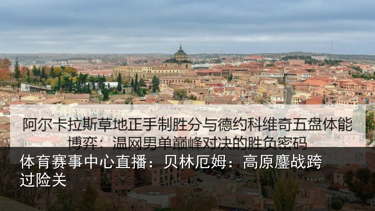 体育赛事中心直播:贝林厄姆:高原鏖战跨过险关