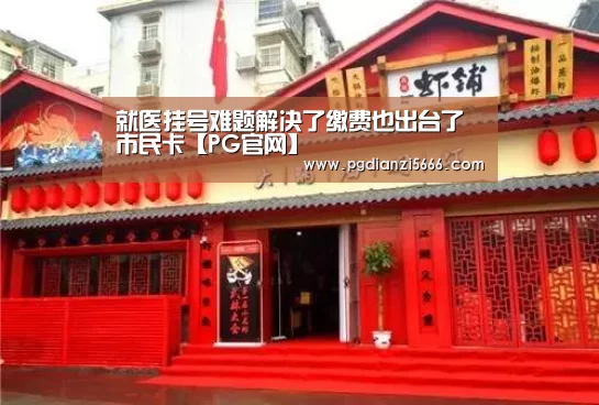 就医挂号难题解决了缴费也出台了市民卡【PG官网】(图2) PG棋牌
