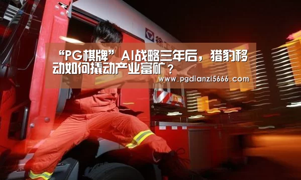 “PG棋牌”AI战略三年后,猎豹移动如何撬动产业富矿?(图1) PG电子登录入口